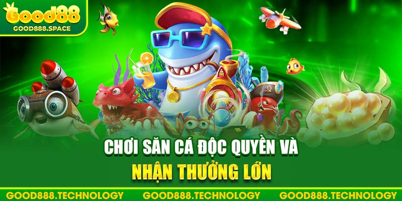 Chơi săn cá độc quyền và nhận thưởng lớn từ Good88