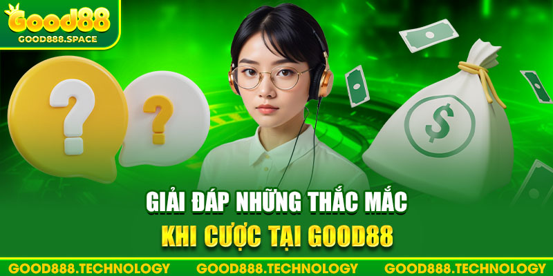 Vô vàn câu hỏi cùng lời giải đáp để tân binh hiểu rõ Good88