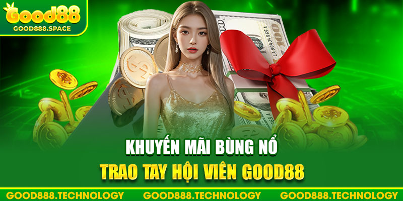 Khuyến mãi bùng nổ trao tay hội viên Good88