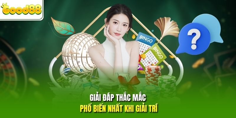 Giải đáp thắc mắc phổ biến nhất khi giải trí