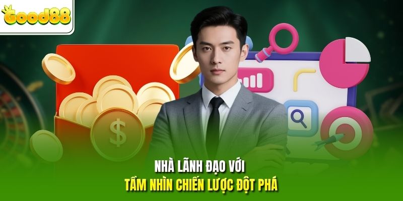 Nhà lãnh đạo với tầm nhìn chiến lược đột phá
