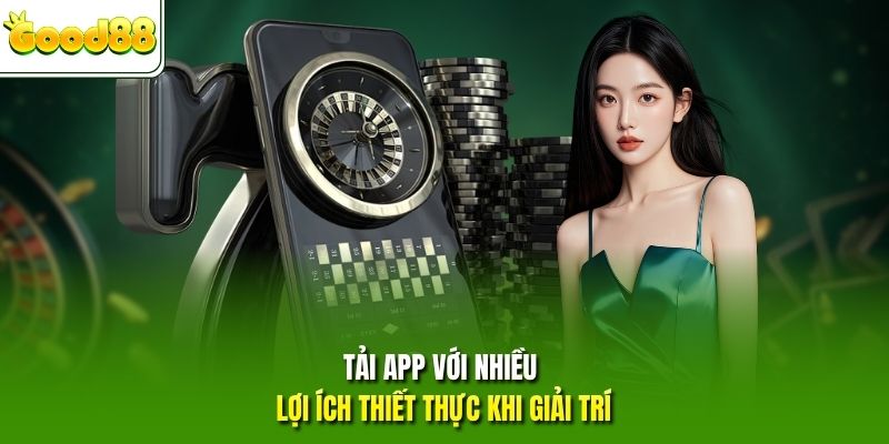 Tải app với nhiều lợi ích thiết thực khi giải trí